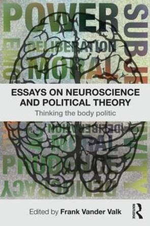 Essays on Neuroscience and Political Theory: Thinking the Body Politic by F. Vander Valk