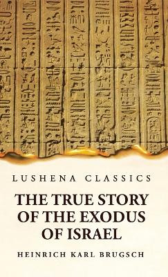 The True Story of the Exodus of Israel Together With a Brief View of the History of Monumental Egypt by Heinrich Karl Brugsch 9781639236145