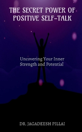 The Secret Power of Positive Self-Talk by Dr Jagadeesh 9798889599401