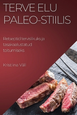Terve elu Paleo-stiilis: Retseptid tervislikuks ja tasakaalustatud toitumiseks by Kristiina Väli 9781783815197