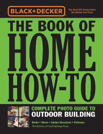 Black & Decker The Book of Home How-To Complete Photo Guide to Outdoor Building: Decks * Sheds * Garden Structures * Pathways by Editors of Cool Springs Press