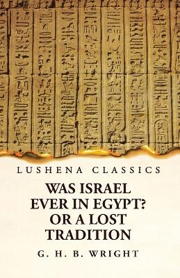 Was Israel Ever in Egypt? Or a Lost Tradition by George Henry Bateson Wright 9781639239580