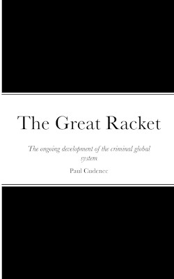 The Great Racket: The ongoing development of the criminal global system by Paul Cudenec 9782957576838