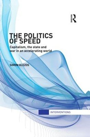 The Politics of Speed: Capitalism, the State and War in an Accelerating World by Simon Glezos