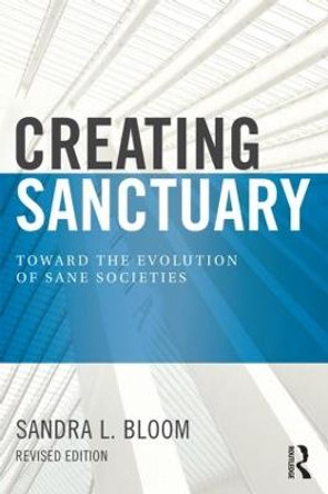 Creating Sanctuary: Toward the Evolution of Sane Societies, Revised Edition by Sandra L. Bloom