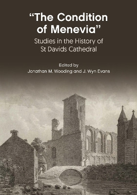 “The Condition Of Menevia”: Studies in the History of St Davids Cathedral by Jonathan M. Wooding 9781837720873