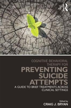 Cognitive Behavioral Therapy for Preventing Suicide Attempts: A Guide to Brief Treatments Across Clinical Settings by Craig J. Bryan