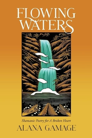 Flowing Waters: Shamanic Poetry for A Broken Heart by Alana Gamage 9798822923959