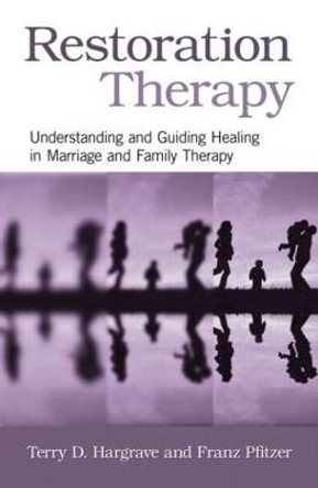 Restoration Therapy: Understanding and Guiding Healing in Marriage and Family Therapy by Terry D. Hargrave