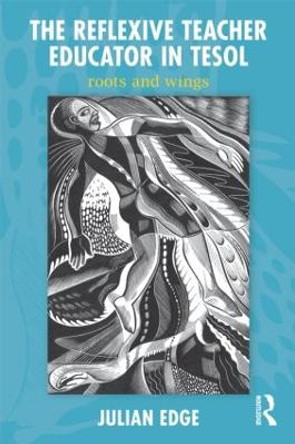 The Reflexive Teacher Educator in TESOL: Roots and Wings by Julian Edge