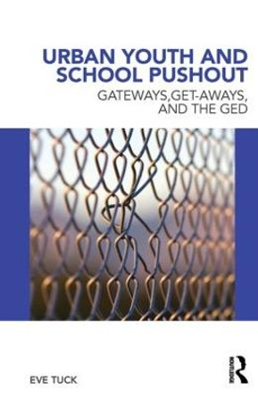 Urban Youth and School Pushout: Gateways, Get-aways, and the GED by Eve Tuck