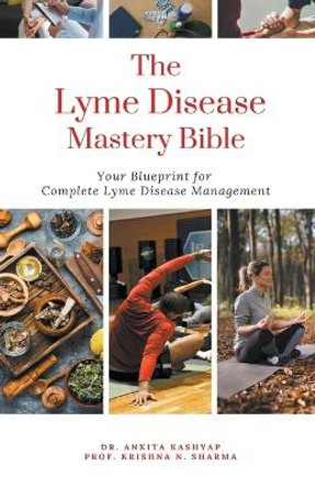 The Lyme Disease Mastery Bible: Your Blueprint for Complete Lyme Disease Management by Dr Ankita Kashyap 9798223932796