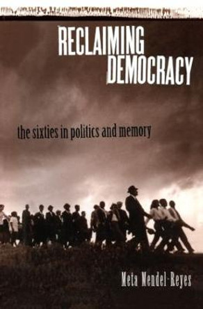 Reclaiming Democracy: The Sixties in Politics and Memory by Meta Mendel-Reyes