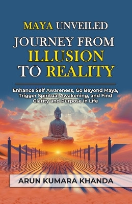 Maya Unveiled: Journey from Illusion to Reality by Arun Kumara Khanda 9798224394821