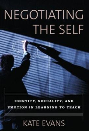 Negotiating the Self: Identity, Sexuality, and Emotion in Learning to Teach by Kate Evans