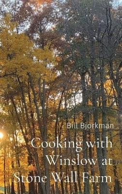 Cooking with Winslow at Stone Wall Farm: Entertaining through all seasons by Bill Bjorkman 9798218088842