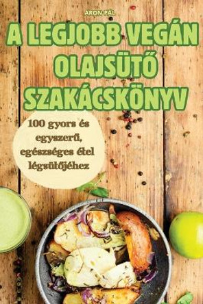 A Legjobb Vegán Olajsüt&#336; Szakácskönyv by Áron Pál 9781836119005