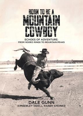 Born to Be a Mountain Cowboy: Echoes of Adventure: From Rodeo Rings to Mountain Peaks by Dale Gunn 9781779410900