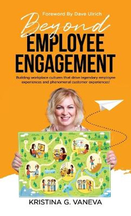 Beyond Employee Engagement: Building workplace cultures that drive legendary employee experiences and phenomenal customer experiences! by Kristina G Vaneva 9781761241475