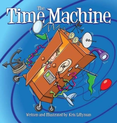 The Time Machine (Hard Cover): Hop on Board to Visit History in the Making! by Kris Lillyman 9781909250260