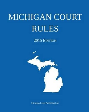Michigan Court Rules: 2015 Edition by Michigan Legal Publishing Ltd 9781942842002 Michigan Court Rules: 2015 Edition by Michigan Legal Publishing Ltd 9781942842002
