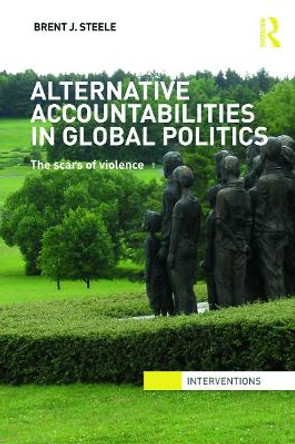 Alternative Accountabilities in Global Politics: The Scars of Violence by Brent J. Steele