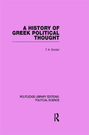 A History of Greek Political Thought (Routledge Library Editions: Political Science Volume 34) by T. A. Sinclair