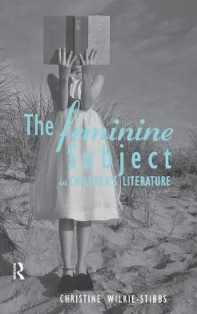 The Feminine Subject in Children's Literature by Christine Wilkie-Stibbs