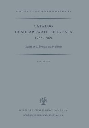 Catalog of Solar Particle Events 1955-1969: Prepared under the Auspices of Working Group 2 of the Inter-Union Commission on Solar-Terrestrial Physics by Zdenek Svestka 9789401017442