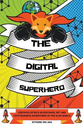 The Digital Superhero: Discover Kitsu's Blockchain, NFT and Cryptoassets adventures in the Algo World by Kitsune Inu 9798201882846