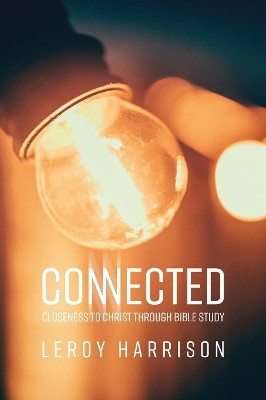 Connected: Closeness to Christ Through Bible Study by Leroy Harrison 9781732638501