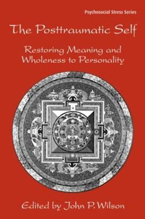 The Posttraumatic Self: Restoring Meaning and Wholeness to Personality by John P. Wilson