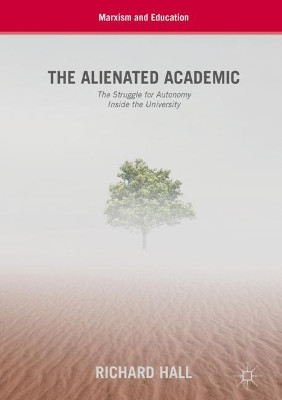 The Alienated Academic: The Struggle for Autonomy Inside the University by Richard Hall 9783319943039