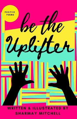 be the Uplifter: Positive Poems by Sharmay Mitchell 9781739925703