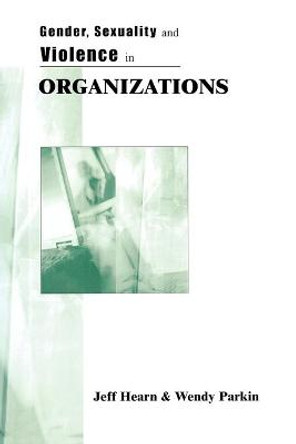 Gender, Sexuality and Violence in Organizations: The Unspoken Forces of Organization Violations by Jeff R. Hearn