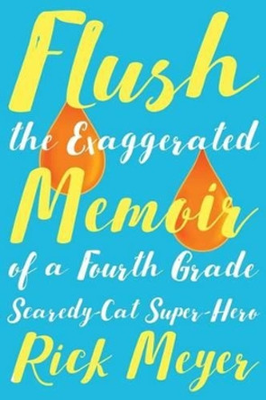 Flush: The Exaggerated Memoir of a Fourth Grade Scaredy-Cat Super-Hero by Rick Meyer 9781942146391