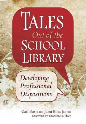 Tales Out of the School Library: Developing Professional Dispositions by Gail Bush, Ph.D 9781591588320
