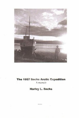 The 1957 Sachs Arctic Expedition by Harley L Sachs 9781939381224