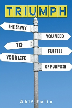 Triumph: The Savvy You Need To Fulfill Your Life Of Purpose by Akif Felix 9781954618435
