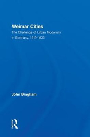 Weimar Cities: The Challenge of Urban Modernity in Germany, 1919-1933 by John Bingham
