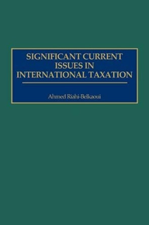 Significant Current Issues in International Taxation by Ahmed Riahi-Belkaoui 9781567201857