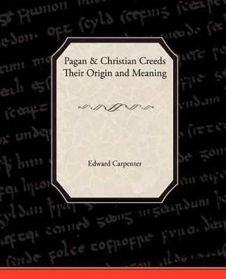 Pagan-Christian Creeds Their Origin and Meaning by Edward Carpenter 9781438510835