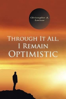 Through It All, I Remain Optimistic by Christopher a Lavizzo 9781490737539