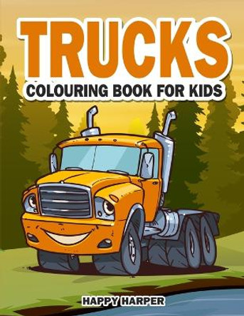Trucks Colouring Book For Kids: The Ultimate Truck Colouring Book For Children Ages 4-8 Featuring Various Fun Truck Designs Along With Cool Backgrounds by Happy Harper 9781989543641