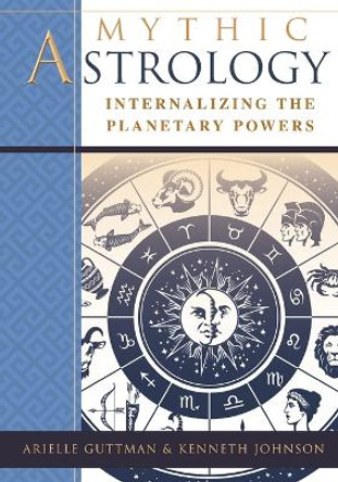 Mythic Astrology: Internalizing the Planetary Powers by Ariel Guttman 9781635618532