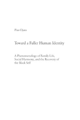 Toward a Fuller Human Identity: A Phenomenology of Family Life, Social Harmony, and the Recovery of the Black Self by Pius Ojara 9783039109579