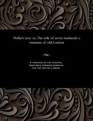 Pedlar's Acre: Or, the Wife of Seven Husbands: A Romance of Old London by Various 9781535808453