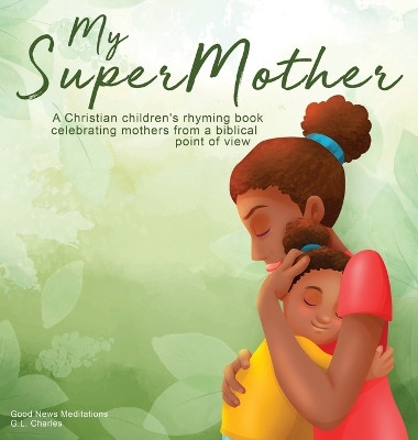 My Supermother: A Christian children's rhyming book celebrating mothers from a biblical point of view by G L Charles 9781990681158
