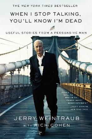 When I Stop Talking, You'll Know I'm Dead: Useful Stories from a Persuasive Man by Jerry Weintraub