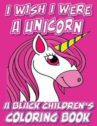 I Wish I Were A Unicorn - A Black Children's Coloring Book: A Colorful Adventure For Little Artists by Black Children's Coloring Books 9798869147974